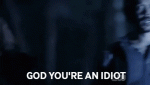 god youre an idiot.GIF